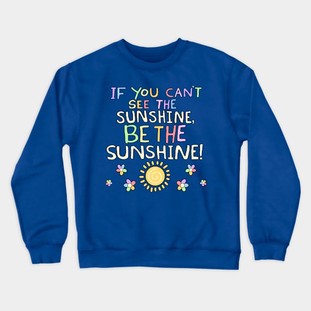 If You Can't See The Sunshine, BE The Sunshine! Crewneck Sweatshirt by Psych0kvltz